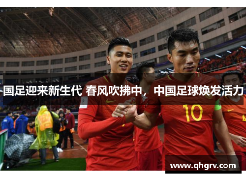 国足迎来新生代 春风吹拂中，中国足球焕发活力
