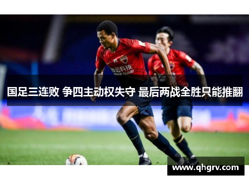 国足三连败 争四主动权失守 最后两战全胜只能推翻
