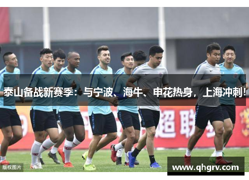 泰山备战新赛季：与宁波、海牛、申花热身，上海冲刺！